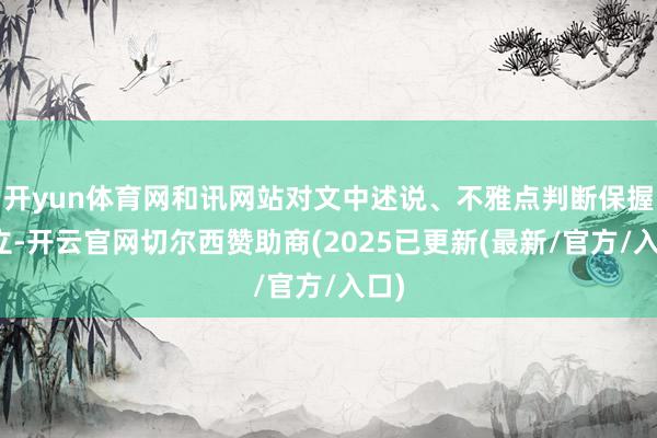 开yun体育网和讯网站对文中述说、不雅点判断保握中立-开云官网切尔西赞助商(2025已更新(最新/官方/入口)