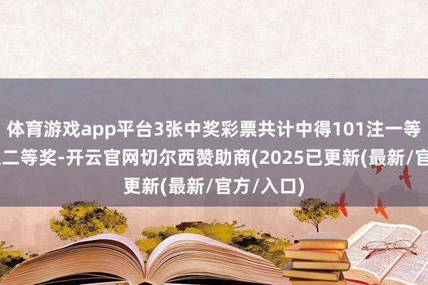 体育游戏app平台3张中奖彩票共计中得101注一等奖和15注二等奖-开云官网切尔西赞助商(2025已更新(最新/官方/入口)