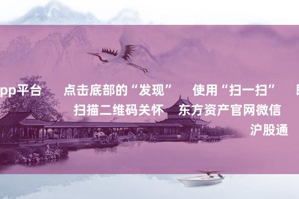 体育游戏app平台      点击底部的“发现”     使用“扫一扫”     即可将网页共享至一又友圈                            扫描二维码关怀    东方资产官网微信                                                                        沪股通             深股通         