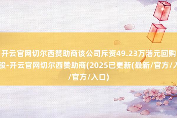 开云官网切尔西赞助商该公司斥资49.23万港元回购2万股-开云官网切尔西赞助商(2025已更新(最新/官方/入口)