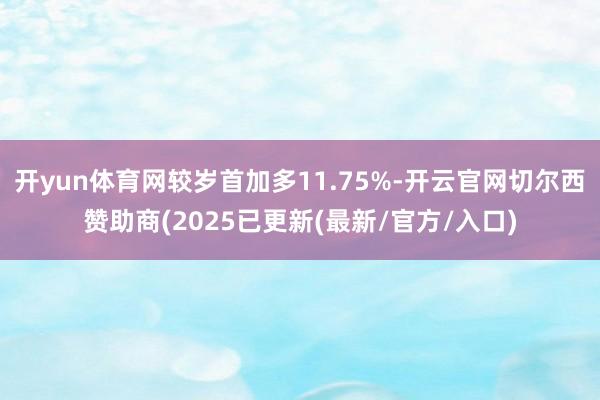 开yun体育网较岁首加多11.75%-开云官网切尔西赞助商(2025已更新(最新/官方/入口)