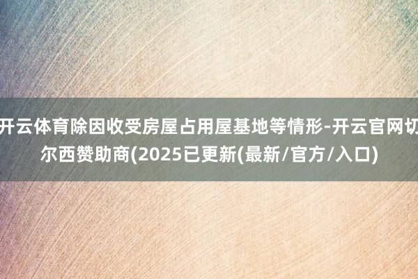 开云体育除因收受房屋占用屋基地等情形-开云官网切尔西赞助商(2025已更新(最新/官方/入口)