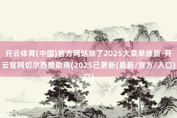 开云体育(中国)官方网站除了2025大菜单焕新-开云官网切尔西赞助商(2025已更新(最新/官方/入口)