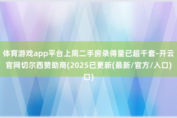 体育游戏app平台上周二手房录得量已超千套-开云官网切尔西赞助商(2025已更新(最新/官方/入口)