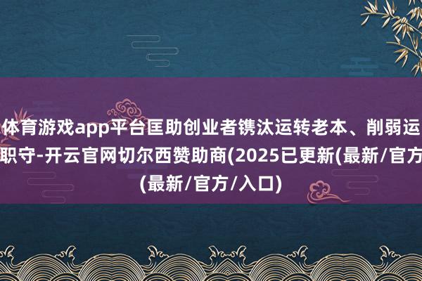 体育游戏app平台匡助创业者镌汰运转老本、削弱运筹帷幄职守-开云官网切尔西赞助商(2025已更新(最新/官方/入口)