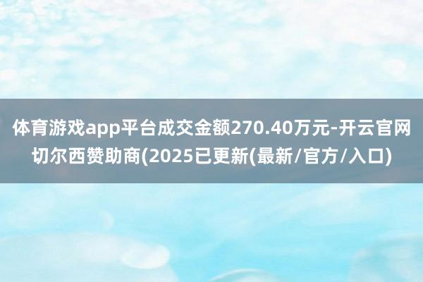 体育游戏app平台成交金额270.40万元-开云官网切尔西赞助商(2025已更新(最新/官方/入口)