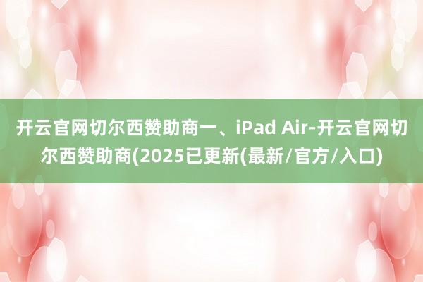 开云官网切尔西赞助商一、iPad Air-开云官网切尔西赞助商(2025已更新(最新/官方/入口)