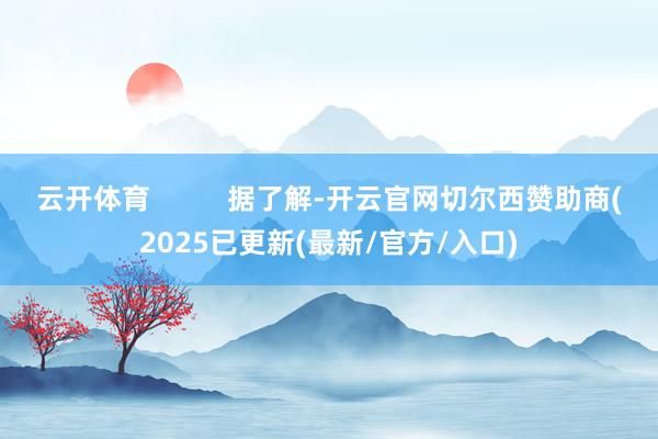 云开体育          据了解-开云官网切尔西赞助商(2025已更新(最新/官方/入口)