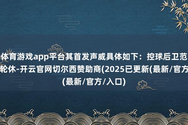 体育游戏app平台其首发声威具体如下：控球后卫范弗里特轮休-开云官网切尔西赞助商(2025已更新(最新/官方/入口)