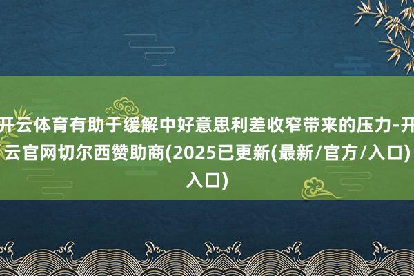 开云体育有助于缓解中好意思利差收窄带来的压力-开云官网切尔西赞助商(2025已更新(最新/官方/入口)