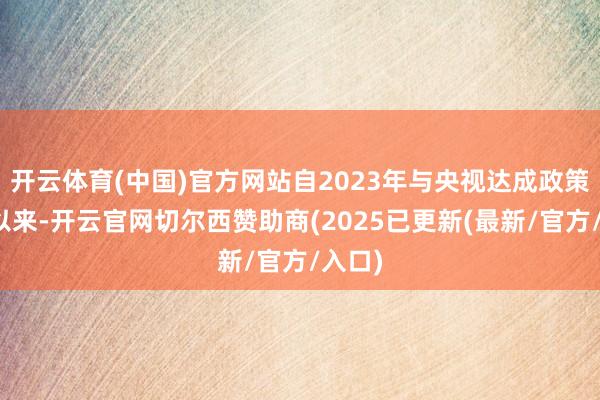 开云体育(中国)官方网站自2023年与央视达成政策结合以来-开云官网切尔西赞助商(2025已更新(最新/官方/入口)