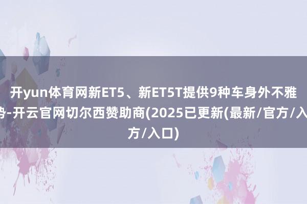 开yun体育网新ET5、新ET5T提供9种车身外不雅时势-开云官网切尔西赞助商(2025已更新(最新/官方/入口)