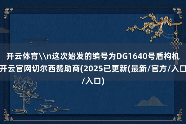 开云体育\n这次始发的编号为DG1640号盾构机-开云官网切尔西赞助商(2025已更新(最新/官方/入口)