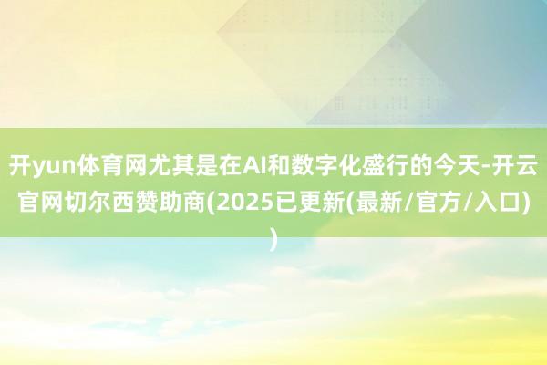 开yun体育网尤其是在AI和数字化盛行的今天-开云官网切尔西赞助商(2025已更新(最新/官方/入口)
