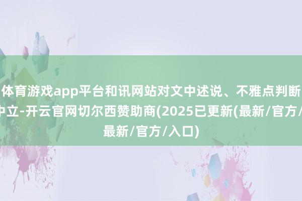 体育游戏app平台和讯网站对文中述说、不雅点判断保抓中立-开云官网切尔西赞助商(2025已更新(最新/官方/入口)