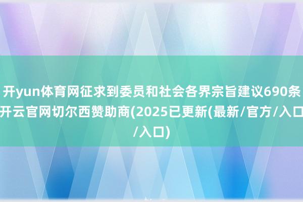 开yun体育网征求到委员和社会各界宗旨建议690条-开云官网切尔西赞助商(2025已更新(最新/官方/入口)
