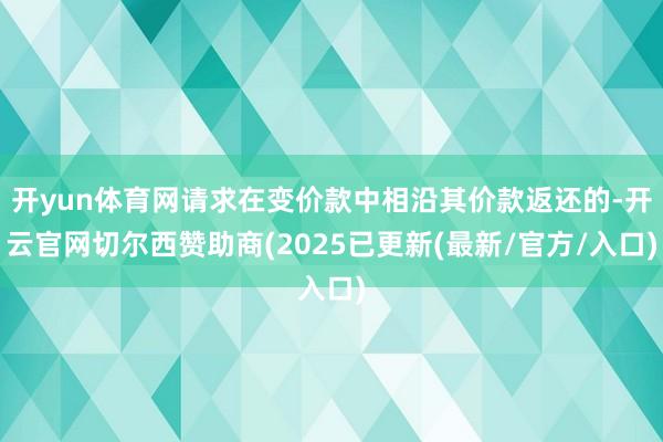 开yun体育网请求在变价款中相沿其价款返还的-开云官网切尔西赞助商(2025已更新(最新/官方/入口)