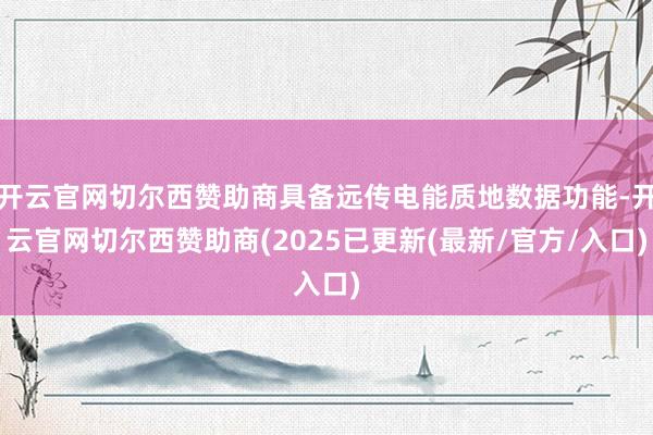 开云官网切尔西赞助商具备远传电能质地数据功能-开云官网切尔西赞助商(2025已更新(最新/官方/入口)