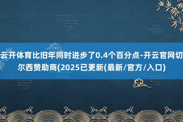 云开体育比旧年同时进步了0.4个百分点-开云官网切尔西赞助商(2025已更新(最新/官方/入口)