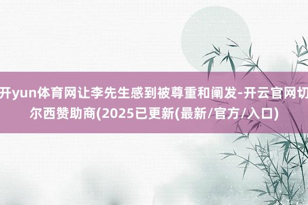 开yun体育网让李先生感到被尊重和阐发-开云官网切尔西赞助商(2025已更新(最新/官方/入口)