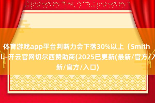 体育游戏app平台判断力会下落30%以上(Smith et al.-开云官网切尔西赞助商(2025已更新(最新/官方/入口)