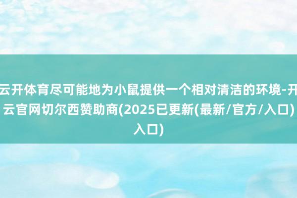 云开体育尽可能地为小鼠提供一个相对清洁的环境-开云官网切尔西赞助商(2025已更新(最新/官方/入口)