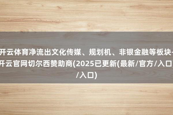 开云体育净流出文化传媒、规划机、非银金融等板块-开云官网切尔西赞助商(2025已更新(最新/官方/入口)