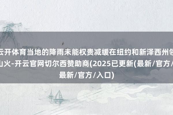云开体育当地的降雨未能权贵减缓在纽约和新泽西州领域的山火-开云官网切尔西赞助商(2025已更新(最新/官方/入口)