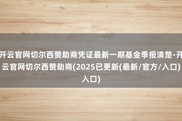 开云官网切尔西赞助商凭证最新一期基金季报清楚-开云官网切尔西赞助商(2025已更新(最新/官方/入口)