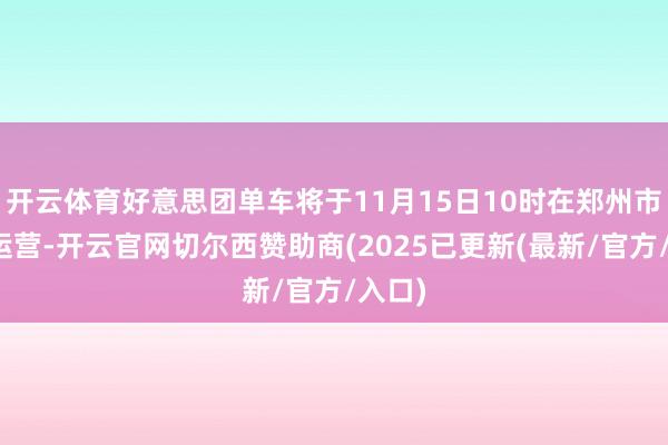 开云体育好意思团单车将于11月15日10时在郑州市暂停运营-开云官网切尔西赞助商(2025已更新(最新/官方/入口)
