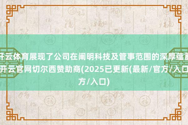 开云体育展现了公司在阐明科技及管事范围的深厚蕴蓄-开云官网切尔西赞助商(2025已更新(最新/官方/入口)