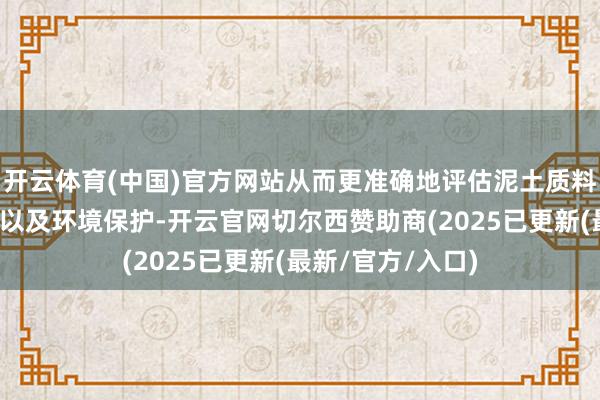 开云体育(中国)官方网站从而更准确地评估泥土质料、率领农业分娩以及环境保护-开云官网切尔西赞助商(2025已更新(最新/官方/入口)