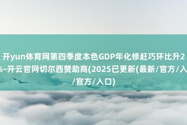 开yun体育网第四季度本色GDP年化修赶巧环比升2.3%-开云官网切尔西赞助商(2025已更新(最新/官方/入口)