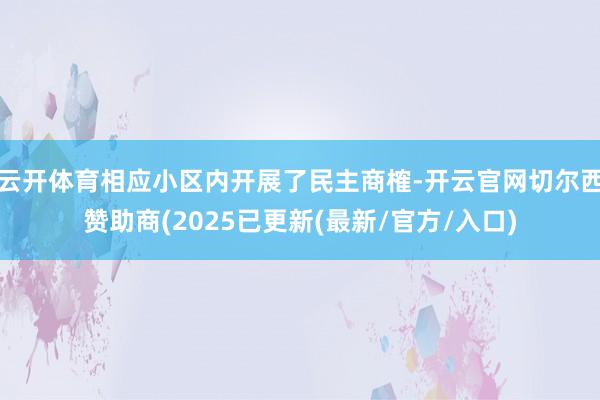 云开体育相应小区内开展了民主商榷-开云官网切尔西赞助商(2025已更新(最新/官方/入口)