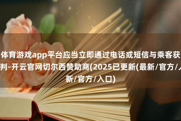 体育游戏app平台应当立即通过电话或短信与乘客获得谈判-开云官网切尔西赞助商(2025已更新(最新/官方/入口)