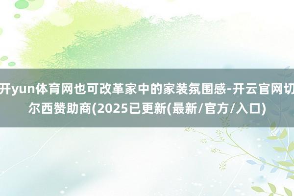 开yun体育网也可改革家中的家装氛围感-开云官网切尔西赞助商(2025已更新(最新/官方/入口)