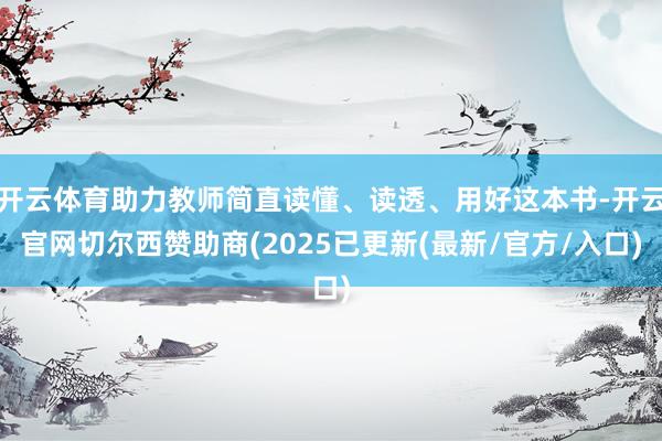 开云体育助力教师简直读懂、读透、用好这本书-开云官网切尔西赞助商(2025已更新(最新/官方/入口)