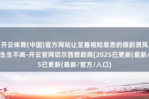 开云体育(中国)官方网站让至善相知意思的儒韵贤风在运河之畔生生不竭-开云官网切尔西赞助商(2025已更新(最新/官方/入口)