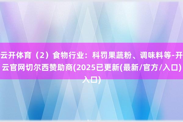 云开体育（2）食物行业：科罚果蔬粉、调味料等-开云官网切尔西赞助商(2025已更新(最新/官方/入口)