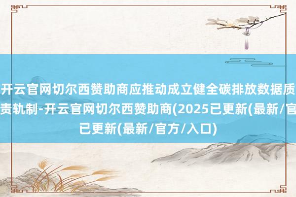开云官网切尔西赞助商应推动成立健全碳排放数据质地里面贬责轨制-开云官网切尔西赞助商(2025已更新(最新/官方/入口)