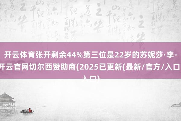 开云体育张开剩余44%第三位是22岁的苏妮莎·李-开云官网切尔西赞助商(2025已更新(最新/官方/入口)