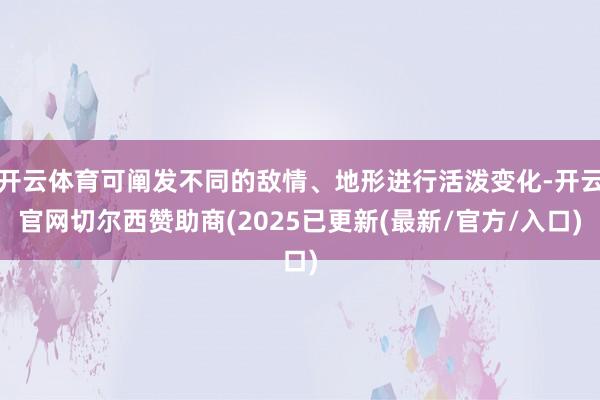 开云体育可阐发不同的敌情、地形进行活泼变化-开云官网切尔西赞助商(2025已更新(最新/官方/入口)