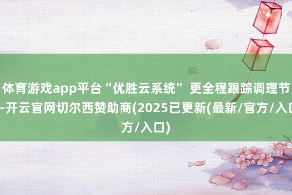 体育游戏app平台“优胜云系统” 更全程跟踪调理节点-开云官网切尔西赞助商(2025已更新(最新/官方/入口)