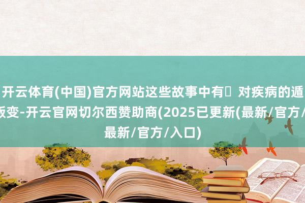 开云体育(中国)官方网站这些故事中有⾯对疾病的遁藏与叛变-开云官网切尔西赞助商(2025已更新(最新/官方/入口)