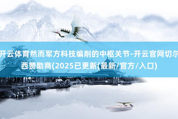 开云体育然而军方科技编削的中枢关节-开云官网切尔西赞助商(2025已更新(最新/官方/入口)