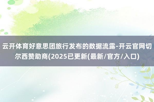 云开体育　　好意思团旅行发布的数据流露-开云官网切尔西赞助商(2025已更新(最新/官方/入口)